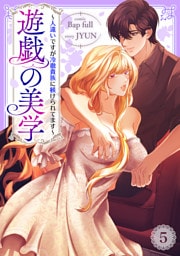 遊戯の美学～人違いですが冷徹貴族に躾けられてます～５