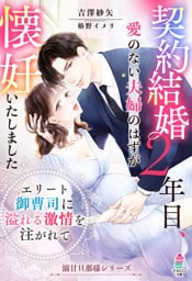 契約結婚２年目、愛のない夫婦のはずが懐妊いたしました ～エリート御曹司に溢れる激情を注がれて～ 【溺甘旦那様シリーズ】