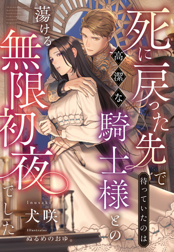 死に戻った先で待っていたのは高潔な騎士様との蕩ける無限初夜でした