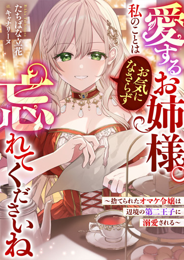 愛するお姉様。私のことはお気になさらず、忘れてくださいね　～捨てられたオマケ令嬢は辺境の第二王子に溺愛される～