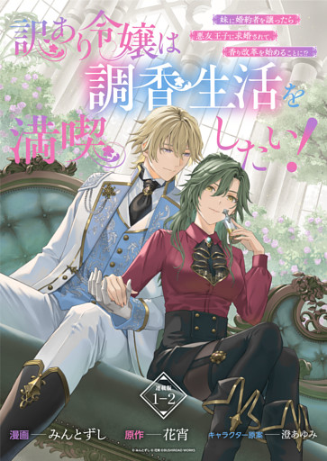 訳あり令嬢は調香生活を満喫したい！ 妹に婚約者を譲ったら悪友王子に求婚されて、香り改革を始めることに！？ 連載版：1-2
