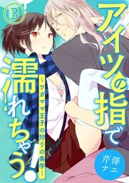 アイツの指で濡れちゃう！～ワガママ王子の狩りの美学～ 3巻