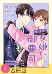 ワケあって、女嫌いな御曹司の偽恋人になりました～男装女子への極甘プロポーズ～（４）【合冊版】