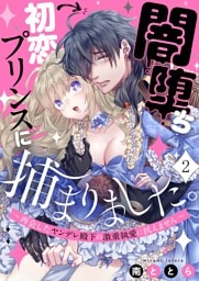 闇堕ち初恋プリンスに捕まりました。～再会したヤンデレ殿下の激重執愛に抗えません～２