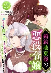 婚約破棄後の悪役令嬢～ショックで前世の記憶を思い出したのでハッピーエンド目指します！～ 27巻