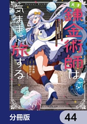 天才錬金術師は気ままに旅する【分冊版】　44