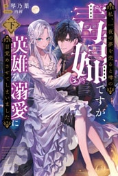 私、一夜の夢を売ると噂の毒婦ですが、英雄を溺愛に目覚めさせてしまいました【電子版特典付】（下）