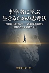 哲学者に学ぶ 生きるための思考法 古代から現代まで――2500年の知恵を日常に活かす実践ガイド