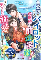 無愛想な天才パイロットとの政略婚は前途多難!なのに、気づけば溺愛に捕まっていました【スパダリ機長兄弟シリーズ】