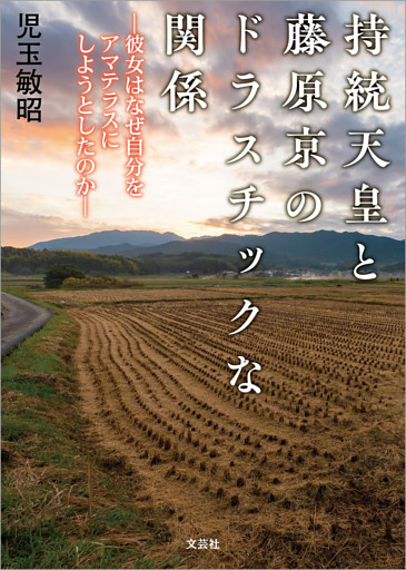 持統天皇と藤原京のドラスチックな関係 ─彼女はなぜ自分をアマテラスにしようとしたのか─