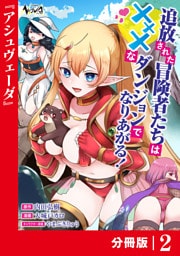 追放された冒険者たちはXXXなダンジョンでなりあがる！【分冊版】2