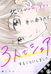 北くんがかわいすぎて手に余るので、３人でシェアすることにしました。 分冊版 17