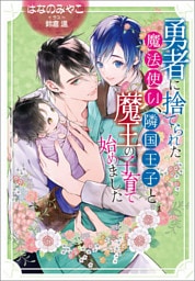 【電子限定特典付】勇者に捨てられた魔法使い、隣国王子と魔王の子育て始めました