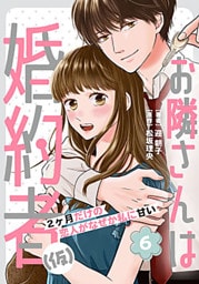 お隣さんは婚約者(仮) ～2ヶ月だけの恋人がなぜか私に甘い～ 6巻