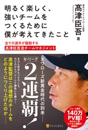 明るく楽しく、強いチームをつくるために僕が考えてきたこと　全ての選手が躍動する髙津臣吾流チームマネジメント