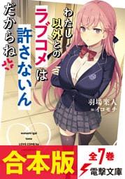 【合本版】わたし以外とのラブコメは許さないんだからね　全7巻