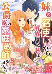 妹の召使いから解放された私は公爵家の家庭教師になりまして コミック版 （分冊版）　【第17話】