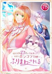 婚約破棄23回の冷血貴公子は田舎のポンコツ令嬢にふりまわされる 78話