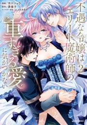 不遇な令嬢はエリート魔術師の重すぎる愛に気がつかない【単行本版／特典まんが付き】２