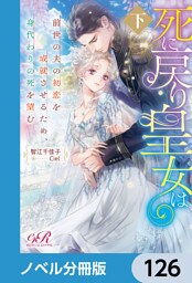 死に戻り皇女は前世の夫の初恋を成就させるため、身代わりの死を望む【ノベル分冊版】　126