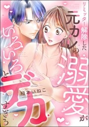 リミッター解除した元カレの溺愛がいろいろとデカすぎる（分冊版）　【第1話】