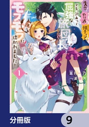 失恋！やけ酒？まさかの朝チュン！？　でも、訳あって屈強な旅団長とモフモフに懐かれました！【分冊版】　9