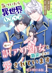 気づいたら、異世界トリップして周りから訳アリ幼女と勘違いされて愛されています【電子単行本版】 1