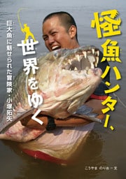 怪魚ハンター、世界をゆく 巨大魚に魅せられた冒険家・小塚拓矢