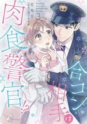 合コン相手は肉食警官！？【コミックス版】 3巻