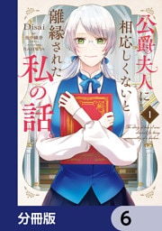 公爵夫人に相応しくないと離縁された私の話。【分冊版】　6