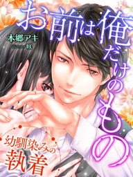 お前は俺だけのもの～幼馴染みの執着～