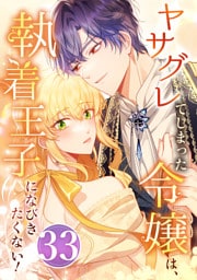 ヤサグレてしまった令嬢は、執着王子になびきたくない！ 第33話