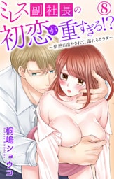 ミレス副社長の初恋が重すぎる！？～情熱に溶かされて、溺れるカラダ～ 8