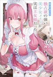 最近雇った独占欲の強い美少女メイドが、実は王女様だった。２