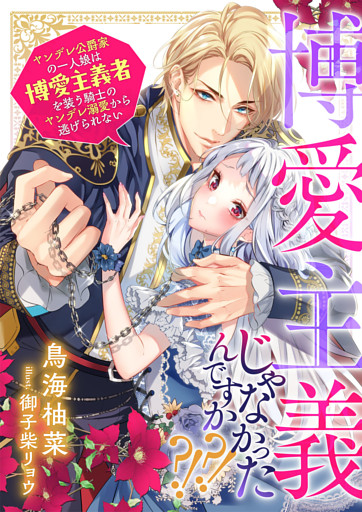 博愛主義じゃなかったんですか？！？！　ヤンデレ公爵家の一人娘は博愛主義者を装う騎士のヤンデレ溺愛から逃げられない