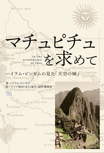 マチュピチュを求めて（In the Wonderland of Peru）　〜ハイラム・ビンガムの見た「天空の城」