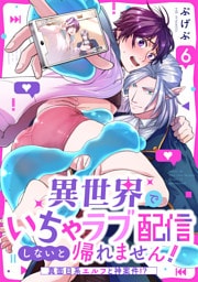 異世界でいちゃラブ配信しないと帰れません！～真面目系エルフと神案件！？～(6)