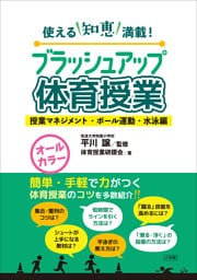 ブラッシュアップ体育授業－授業マネジメント・ボール運動・水泳編－　～使える知恵満載！～