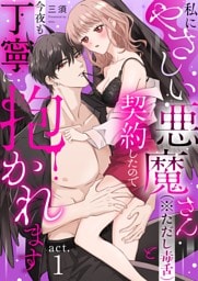 私にやさしい悪魔さん（※ただし毒舌）と契約したので今夜も丁寧に抱かれます act.1