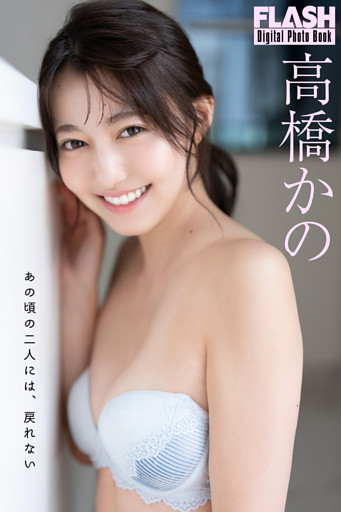 FLASHデジタル写真集　高橋かの　あの頃の二人には、戻れない