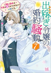 出稼ぎ令嬢の婚約騒動: 7　次期公爵様は愛妻が守らせてくれなくて心配です。【特典SS付】