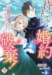 待ってました！婚約破棄！～不器用な魔導士と第二の人生はじめます～（９）