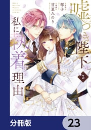 嘘つき陛下が私に執着する理由【分冊版】　23