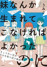 妹なんか生まれてこなければよかったのに きょうだい児が自分を取り戻す物語【単行本版】