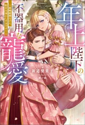年上陛下の不器用な寵愛 ～政略結婚なのに、私を大事にしすぎです！～（ノベル） 【電子書籍限定特典SS付き】