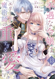 不遇な令嬢はエリート魔術師の重すぎる愛に気がつかない１３