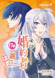 バッドエンド回避のため、婚約者は打算で選んだ…はずでした。　choose.6