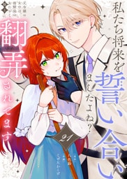私たち将来を誓い合いましたよね？～元令嬢の女中は、幼馴染の女たらし騎士に翻弄されてます～（21）