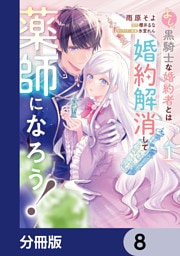 よし、黒騎士な婚約者とは婚約解消して薬師になろう！【分冊版】　8