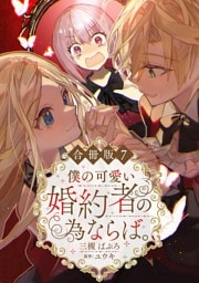 僕の可愛い婚約者の為ならば。【合冊版】7